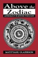 Above The Zodiac: Astrology In Jewish Thought