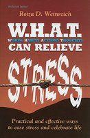 W. H. A. T. Can Relieve Stress: Practical And Effective Ways To Ease Stress And Celebrate Life W. H. A. T. Can Relieve Stress: Practical And Effective Ways To Ease Stress And Celebrate Life