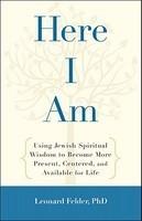 Here I Am: Using Jewish Spiritual Wisdom To Become More Present, Centered, And Available For Life Here I Am: Using Jewish Spiritual Wisdom To Become More Present, Centered, And Available For Life