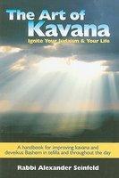 The Art Of Kavana: Ignite Your Judaism & Your Life: A Handbook For Improving Kavana And Deveikus Bashem In Tefilla And Throughout The Day The Art Of Kavana: Ignite Your Judaism & Your Life: A Handbook For Improving Kavana And Deveikus Bashem In Tefilla And Throughout The Day
