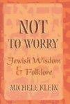 Not To Worry: Jewish Wisdom And Folklore Not To Worry: Jewish Wisdom And Folklore