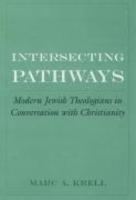 Intersecting Pathways: Modern Jewish Theologians In Conversation With Christianity Intersecting Pathways: Modern Jewish Theologians In Conversation With Christianity