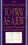 To Pray As A Jew: A Guide To The Prayer Book And The Synagogue Service To Pray As A Jew: A Guide To The Prayer Book And The Synagogue Service