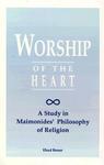 Worship Of The Heart: A Study Of Maimonides' Philosophy Of Religion Worship Of The Heart: A Study Of Maimonides' Philosophy Of Religion