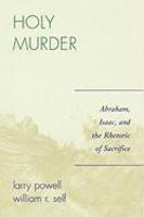 Holy Murder: Abraham, Isaac, And The Rhetoric Of Sacrifice Holy Murder: Abraham, Isaac, And The Rhetoric Of Sacrifice