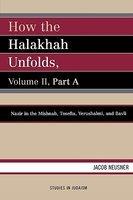 How The Halakhah Unfolds: Volume 2, Part A: Nazir In The Mishnah, Tosefta, Yerushalmi, And Bavli How The Halakhah Unfolds: Volume 2, Part A: Nazir In The Mishnah, Tosefta, Yerushalmi, And Bavli