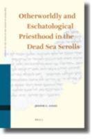 Otherworldly And Eschatological Priesthood In The Dead Sea Scrolls Otherworldly And Eschatological Priesthood In The Dead Sea Scrolls