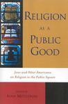 Religion As A Public Good: Jews And Other Americans On Religion In The Public Square Religion As A Public Good: Jews And Other Americans On Religion In The Public Square