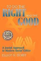 To Do The Right And The Good: A Jewish Approach To Modern Social Ethics To Do The Right And The Good: A Jewish Approach To Modern Social Ethics
