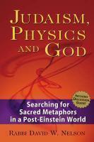 Judaism, Physics And God: Searching For Sacred Metaphors In A Post-Einstein World Judaism, Physics And God: Searching For Sacred Metaphors In A Post-Einstein World