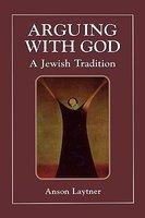 Arguing With God: A Jewish Tradition Arguing With God: A Jewish Tradition