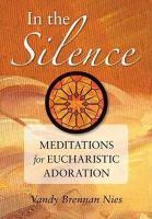 In The Silence: Meditations For Eucharistic Adoration In The Silence: Meditations For Eucharistic Adoration