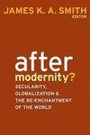 After Modernity?: Secularity, Globalization, And The Reenchantment Of The World