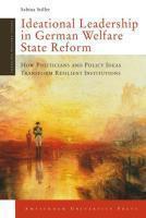 Ideational Leadership In German Welfare State Reform: How Politicians And Policy Ideas Transform Resilient Institutions