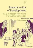 Towards An Era Of Development: The Globalization Of Socialism And Christian Democracy, 19451965 Towards An Era Of Development: The Globalization Of Socialism And Christian Democracy, 19451965
