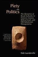 Piety And Politics: The Dynamics Of Royal Authority In Homeric Greece, Biblical Israel, And Old Babylonian Mesopotamia