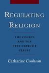 Regulating Religion: The Courts And The Free Exercise Clause Regulating Religion: The Courts And The Free Exercise Clause