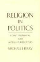 Religion In Politics: Constitutional And Moral Perspectives Religion In Politics: Constitutional And Moral Perspectives