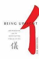 Being Upright: Zen Meditation And The Bodhisattva Precepts Being Upright: Zen Meditation And The Bodhisattva Precepts