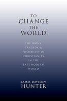 To Change The World: The Irony, Tragedy, And Possibility Of Christianity In The Late Modern World