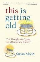This Is Getting Old: Zen Thoughts On Aging With Humor And Dignity This Is Getting Old: Zen Thoughts On Aging With Humor And Dignity