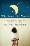 Who Made The Moon?: A Father Explores How Faith And Science Agree Who Made The Moon?: A Father Explores How Faith And Science Agree