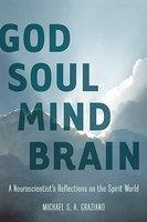 God Soul Mind Brain: A Neuroscientist's Reflections On The Spirit World God Soul Mind Brain: A Neuroscientist's Reflections On The Spirit World