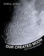 Our Created Moon: Earths Fascinating Neighbor Our Created Moon: Earths Fascinating Neighbor