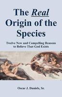 The Real Origin Of The Species: Twelve New And Compelling Reasons To Believe That God Exists