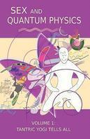 Sex And Quantum Physics Volume 1: Tantric Yogi Tells All Sex And Quantum Physics Volume 1: Tantric Yogi Tells All