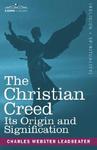 The Christian Creed: Its Origin And Signification The Christian Creed: Its Origin And Signification