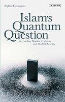 Islam's Quantum Question: Reconciling Muslim Tradition And Modern Science Islam's Quantum Question: Reconciling Muslim Tradition And Modern Science