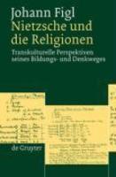 Nietzsche Und Die Religionen: Transkulturelle Perspektiven Seines Bildungs- Und Denkweges Nietzsche Und Die Religionen: Transkulturelle Perspektiven Seines Bildungs- Und Denkweges