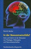 In Der Bewusstseinsfalle?: Geist Und Gehirn In Der Diskussion Von Theologie, Philosophie Und Naturwissenschaften In Der Bewusstseinsfalle?: Geist Und Gehirn In Der Diskussion Von Theologie, Philosophie Und Naturwissenschaften