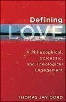 Defining Love: A Philosophical, Scientific, And Theological Engagement Defining Love: A Philosophical, Scientific, And Theological Engagement