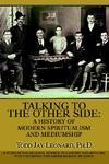 Talking To The Other Side: A History Of Modern Spiritualism And Mediumship: A Study Of The Religion, Science, Philosophy And Mediums That Encompa