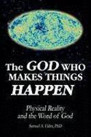 The God Who Makes Things Happen: Physical Reality And The Word Of God The God Who Makes Things Happen: Physical Reality And The Word Of God