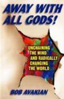Away With All Gods!: Unchaining The Mind And Radically Changing The World Away With All Gods!: Unchaining The Mind And Radically Changing The World