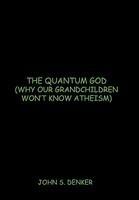 The Quantum God: Why Our Grandchildren Won't Know Atheism The Quantum God: Why Our Grandchildren Won't Know Atheism