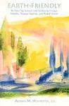 Earth-Friendly: Re-Visioning Science & Spirituality Through Aristotle, Thomas Aquinas, And Rudolf Steiner Earth-Friendly: Re-Visioning Science & Spirituality Through Aristotle, Thomas Aquinas, And Rudolf Steiner