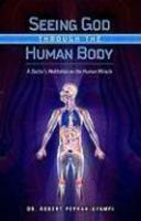 Seeing God Through The Human Body: A Doctor's Meditation On The Human Miracle