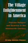 The Village Enlightenment In America: Popular Religion & Science In The 19th Century