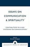 Essays On Communication & Spirituality: Contributions To A New Discourse On Communication