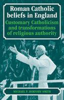 Roman Catholic Beliefs In England: Customary Catholicism And Transformations Of Religious Authority