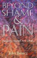 Beyond Shame And Pain: Forgiving Yourself And Others