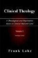 Clinical Theology, A Theological And Psychiatric Basis To Clinical Pastoral Care, Volume 1 Clinical Theology, A Theological And Psychiatric Basis To Clinical Pastoral Care, Volume 1