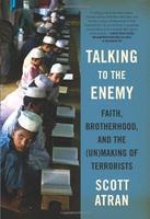 Talking To The Enemy: Faith, Brotherhood, And The (Un)Making Of Terrorists Talking To The Enemy: Faith, Brotherhood, And The (Un)Making Of Terrorists