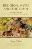 Religion, Myth And The Brain: How Religion Began And How Modern Science Explains The Origins Of Myth