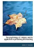 The Psychology Of Religion, And Its Application In Preaching And Teaching The Psychology Of Religion, And Its Application In Preaching And Teaching