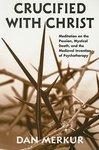 Crucified With Christ: Meditation On The Passion, Mystical Death, And The Medieval Invention Of Psychotherapy